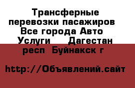 Трансферные перевозки пасажиров - Все города Авто » Услуги   . Дагестан респ.,Буйнакск г.